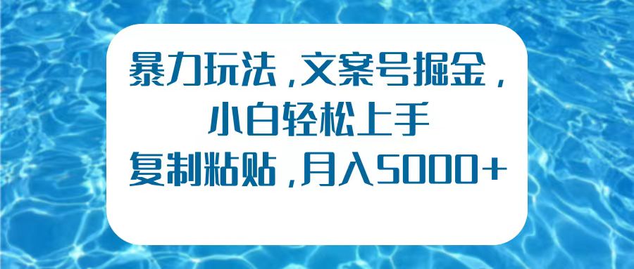 暴力玩法，文案号掘金，小白轻松上手，复制粘贴，月入5000+51轻创基地-网创项目资源站-副业创业项目-电脑手机搞钱项目-网赚项目51轻创基地