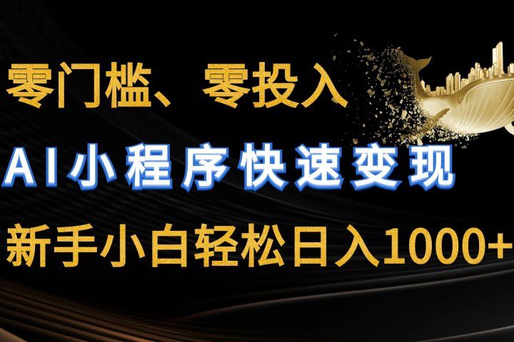 零门槛零投入、AI小程序快速变现，新手小白轻松日入1000+51轻创基地-网创项目资源站-副业创业项目-电脑手机搞钱项目-网赚项目51轻创基地