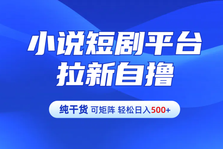 【纯干货】小说短剧平台拉新自撸玩法详解-单人轻松日入500+51轻创基地-网创项目资源站-副业创业项目-电脑手机搞钱项目-网赚项目51轻创基地