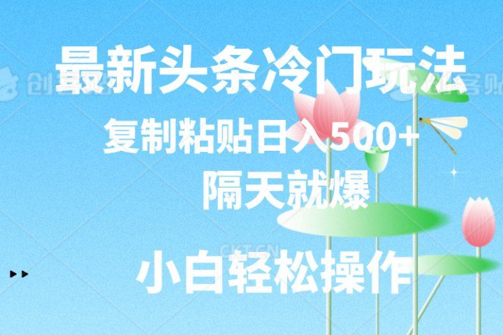最新头条冷门玩法，隔天就爆，复制粘贴日入500+51轻创基地-网创项目资源站-副业创业项目-电脑手机搞钱项目-网赚项目51轻创基地