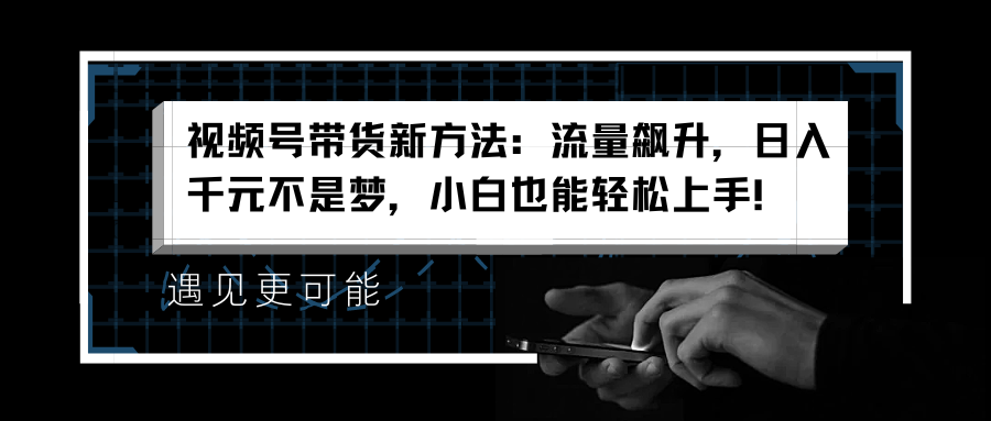 图片[1]51轻创基地-网创项目资源站-副业创业项目-电脑手机搞钱项目-网赚项目视频号带货新方法：流量飙升，日入千元不是梦，小白也能轻松上手！51轻创基地-网创项目资源站-副业创业项目-电脑手机搞钱项目-网赚项目51轻创基地
