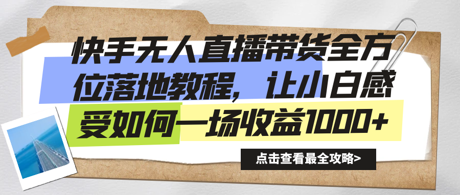 快手无人直播带货从0-1落地教学，最新亲测防封0违规，当天上手单号日入500+51轻创基地-网创项目资源站-副业创业项目-电脑手机搞钱项目-网赚项目51轻创基地