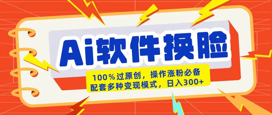 AI软件换脸100%过原创搬运涨粉必备配套多种变现模式日入300+51轻创基地-网创项目资源站-副业创业项目-电脑手机搞钱项目-网赚项目51轻创基地