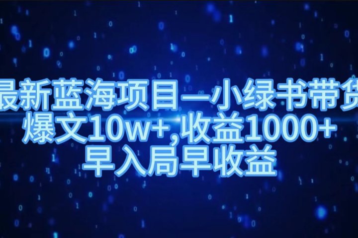 最新蓝海项目小绿书带货，爆文10w＋，收益1000＋，早入局早获益！！51轻创基地-网创项目资源站-副业创业项目-电脑手机搞钱项目-网赚项目51轻创基地