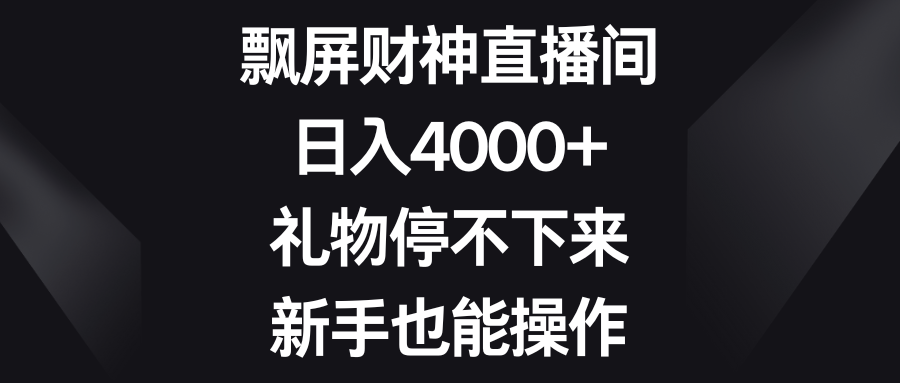 飘屏财神直播间，日入4000+，礼物停不下来，新手也能操作51轻创基地-网创项目资源站-副业创业项目-电脑手机搞钱项目-网赚项目51轻创基地