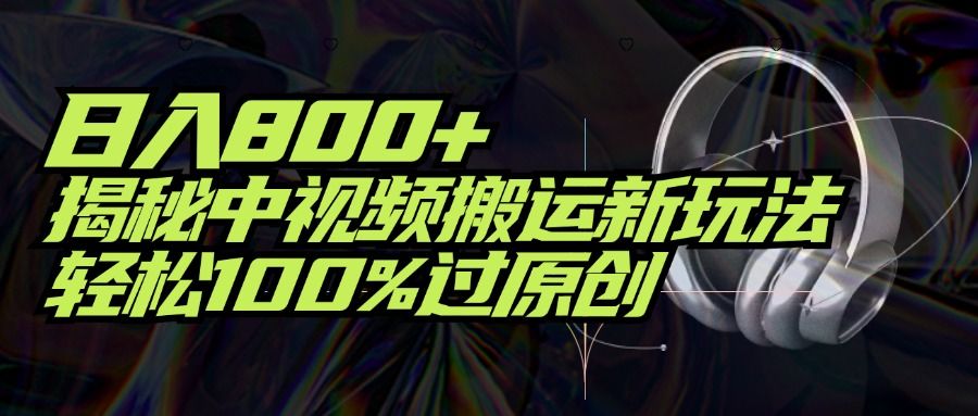 项目标题：日入800+！揭秘中视频搬运新玩法，轻松100%过原创51轻创基地-网创项目资源站-副业创业项目-电脑手机搞钱项目-网赚项目51轻创基地