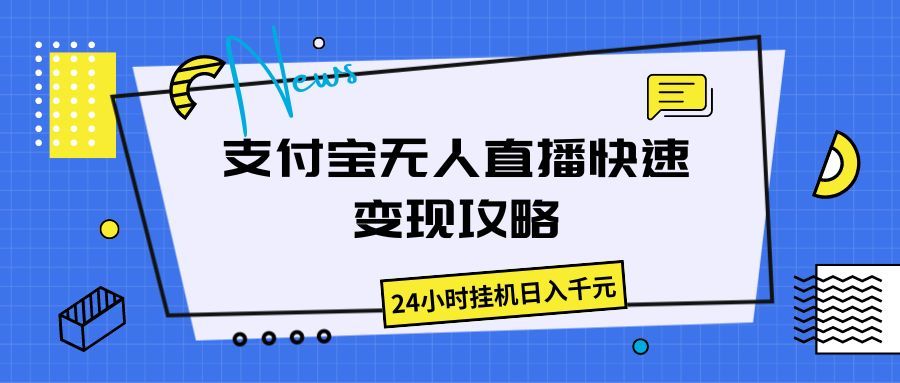 支付宝无人直播快速变现攻略，24小时挂机日入千元51轻创基地-网创项目资源站-副业创业项目-电脑手机搞钱项目-网赚项目51轻创基地