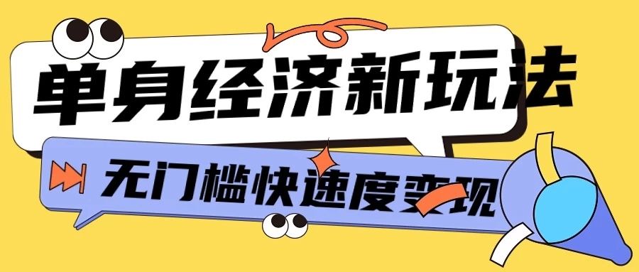 最新单身经济新玩法，暴利起号低客单价高转化率，长久稳定小白轻松上手51轻创基地-网创项目资源站-副业创业项目-电脑手机搞钱项目-网赚项目51轻创基地