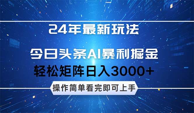 今日头条AI暴利掘金，轻松矩阵日入3000+51轻创基地-网创项目资源站-副业创业项目-电脑手机搞钱项目-网赚项目51轻创基地