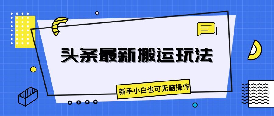 头条最新搬运玩法，新手小白也可无脑操作51轻创基地-网创项目资源站-副业创业项目-电脑手机搞钱项目-网赚项目51轻创基地