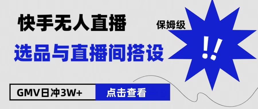 保姆级快手无人直播选品与直播间搭设51轻创基地-网创项目资源站-副业创业项目-电脑手机搞钱项目-网赚项目51轻创基地