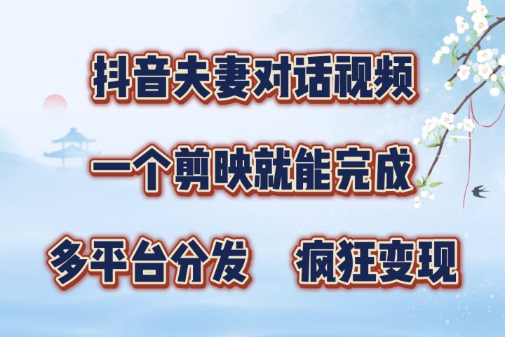 抖音夫妻对话视频，一个剪映就能完成，多平台分发，疯狂涨粉变现51轻创基地-网创项目资源站-副业创业项目-电脑手机搞钱项目-网赚项目51轻创基地