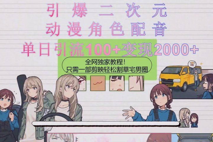 引爆二次元，用动漫角色配音割草宅男圈，只需一个剪映，轻松一天引流1051轻创基地-网创项目资源站-副业创业项目-电脑手机搞钱项目-网赚项目51轻创基地