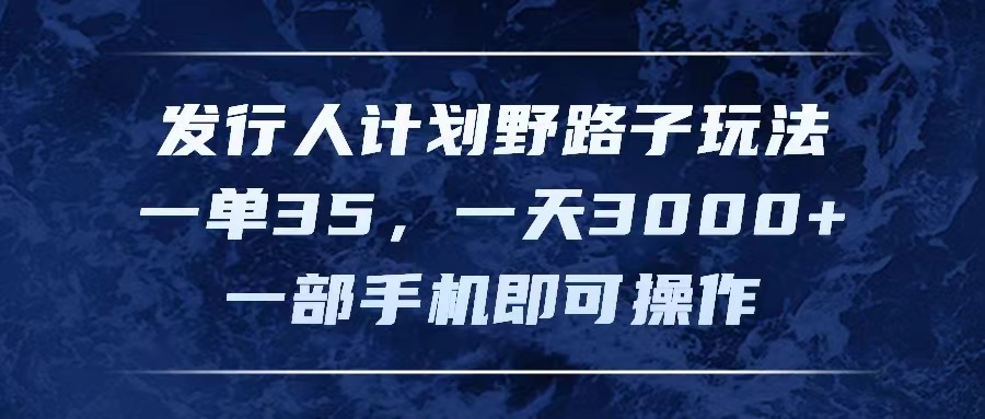 发行人计划野路子玩法，一单35，一天3000+，一部手机即可操作51轻创基地-网创项目资源站-副业创业项目-电脑手机搞钱项目-网赚项目51轻创基地
