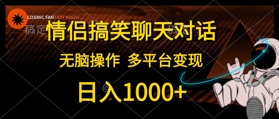 情侣搞笑聊天对话，无脑操作，多平台变现，日入1000+51轻创基地-网创项目资源站-副业创业项目-电脑手机搞钱项目-网赚项目51轻创基地