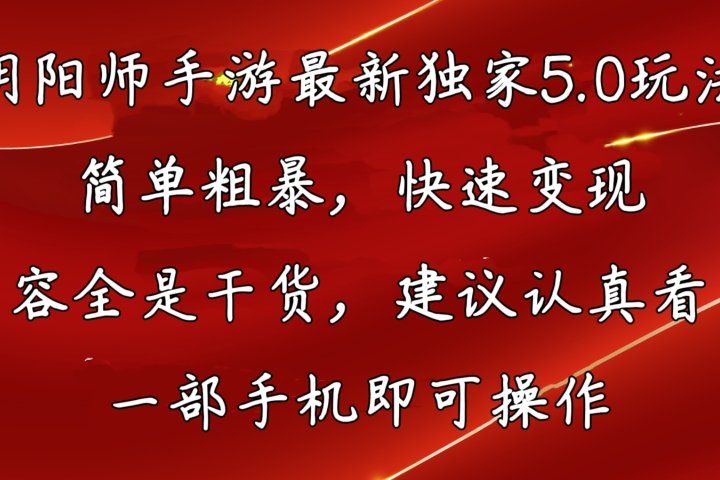 阴阳师手游最新独家5.0玩法，简单粗暴，快速变现，内容全程干货，看完必有收获51轻创基地-网创项目资源站-副业创业项目-电脑手机搞钱项目-网赚项目51轻创基地