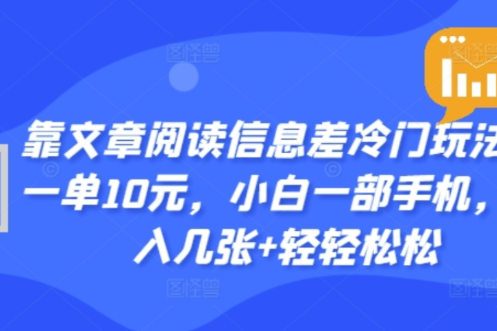 靠文章阅读信息差冷门玩法，一单十元，轻松做到日入2000+51轻创基地-网创项目资源站-副业创业项目-电脑手机搞钱项目-网赚项目51轻创基地