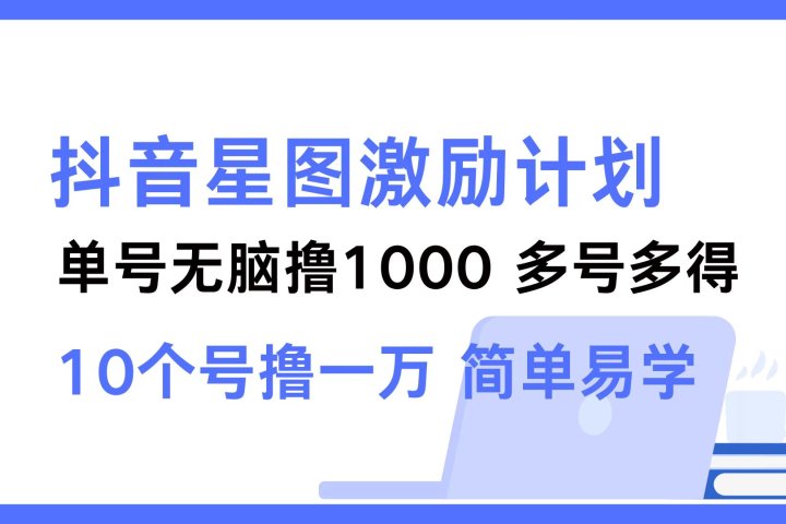 抖音星图激励计划 单号可撸1000  2个号2000 ，多号多得 简单易学51轻创基地-网创项目资源站-副业创业项目-电脑手机搞钱项目-网赚项目51轻创基地