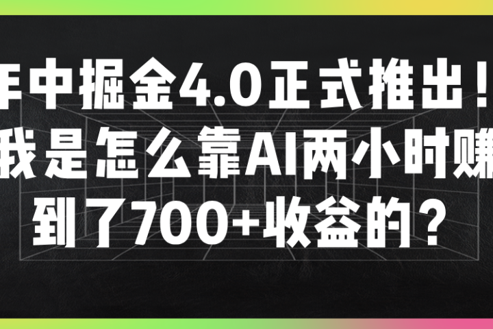年中掘金4.0正式推出！我是怎么靠AI两小时赚到了700+收益的？51轻创基地-网创项目资源站-副业创业项目-电脑手机搞钱项目-网赚项目51轻创基地