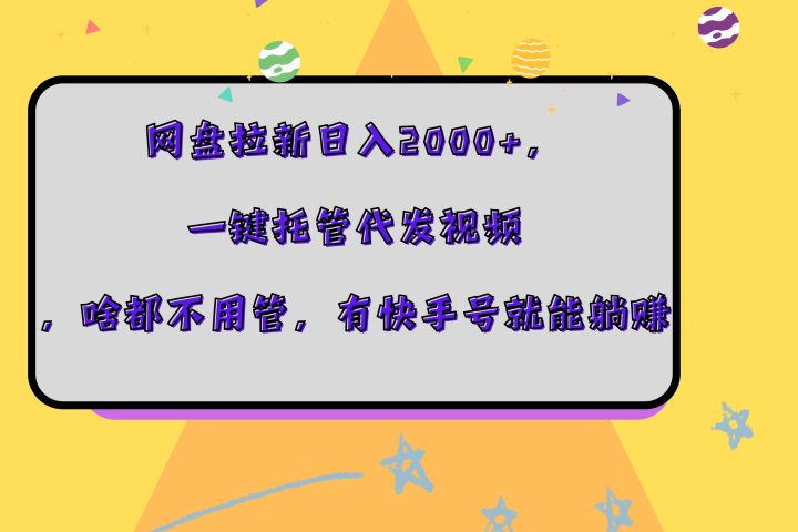 网盘拉新日入2000+，一键托管代发视频，啥都不用管，有快手号就能躺赚51轻创基地-网创项目资源站-副业创业项目-电脑手机搞钱项目-网赚项目51轻创基地
