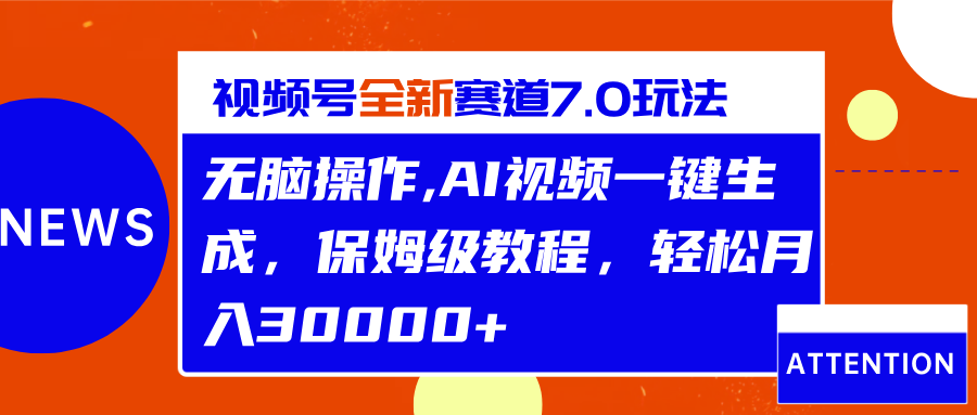 视频号最新7.0玩法，无脑操作，保姆级教程，轻松月入30000+51轻创基地-网创项目资源站-副业创业项目-电脑手机搞钱项目-网赚项目51轻创基地