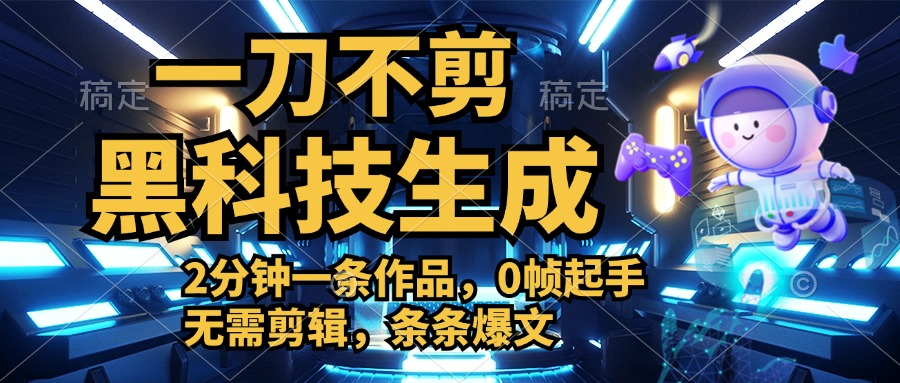利用黑科技，无需剪辑，2分钟搞定一条作品，今天发，明天见收益51轻创基地-网创项目资源站-副业创业项目-电脑手机搞钱项目-网赚项目51轻创基地