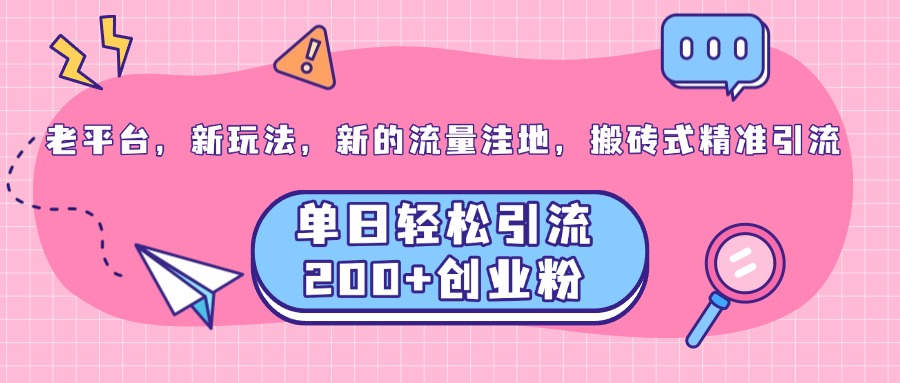 老平台，新玩法，新的流量洼地，搬砖式精准引流，单日轻松引流200+创业粉51轻创基地-网创项目资源站-副业创业项目-电脑手机搞钱项目-网赚项目51轻创基地
