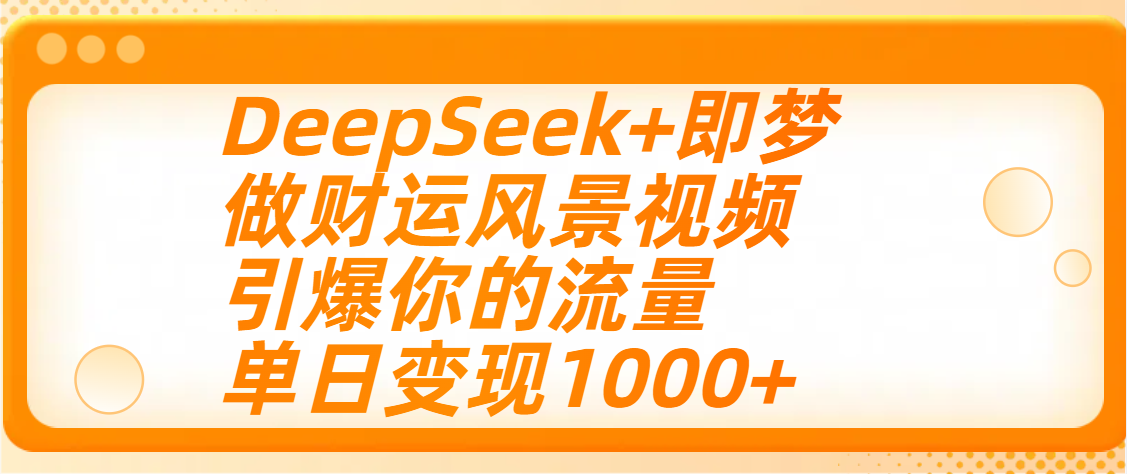 用DeepSeek+即梦制作财运风景视频，引爆你的流量，单日变现1000+51轻创基地-网创项目资源站-副业创业项目-电脑手机搞钱项目-网赚项目51轻创基地