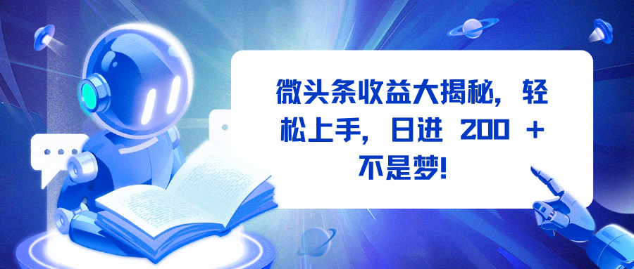 微头条收益大揭秘，轻松上手，日进 200 + 不是梦！51轻创基地-网创项目资源站-副业创业项目-电脑手机搞钱项目-网赚项目51轻创基地