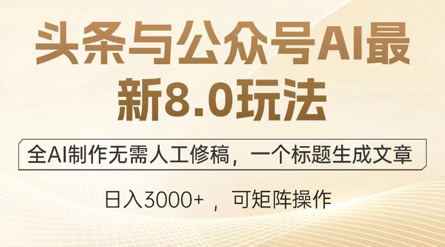 头条与公众号AI最新8.0玩法，全AI制作无需人工修稿，一个标题生成文章，日入3000+51轻创基地-网创项目资源站-副业创业项目-电脑手机搞钱项目-网赚项目51轻创基地
