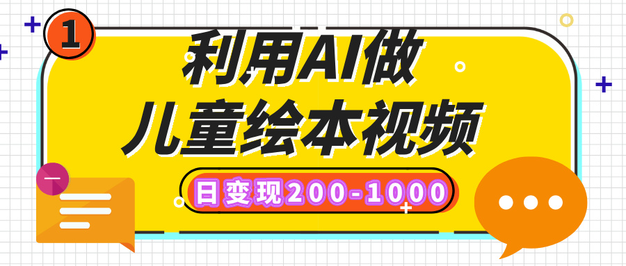 利用AI做儿童绘本视频，日变现200-1000，多平台发布（抖音、视频号、小红书）51轻创基地-网创项目资源站-副业创业项目-电脑手机搞钱项目-网赚项目51轻创基地