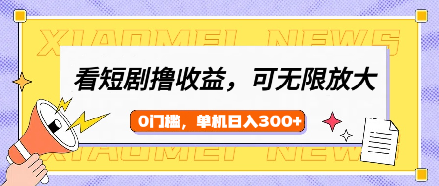 看短剧领收益，可矩阵无限放大，单机日收益300+，新手小白轻松上手！51轻创基地-网创项目资源站-副业创业项目-电脑手机搞钱项目-网赚项目51轻创基地