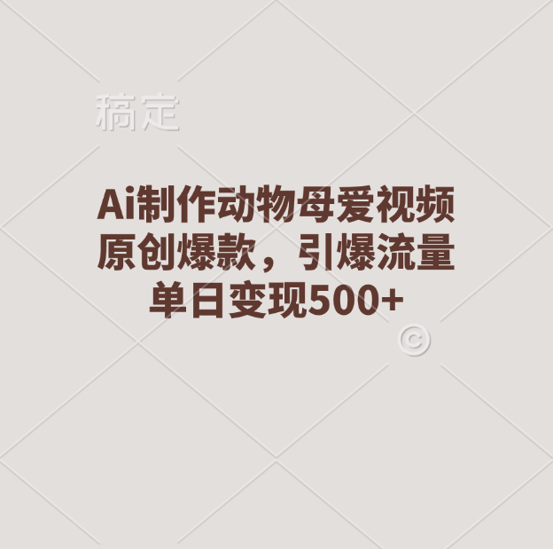 Ai制作动物母爱视频，原创爆款，引爆流量，单日变现500+51轻创基地-网创项目资源站-副业创业项目-电脑手机搞钱项目-网赚项目51轻创基地