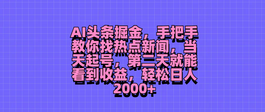 AI头条掘金，手把手教你找热点新闻，当天起号，第二天就能看到收益，轻松日人2000+51轻创基地-网创项目资源站-副业创业项目-电脑手机搞钱项目-网赚项目51轻创基地