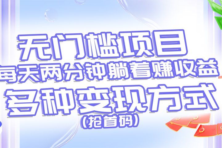 无门槛项目，每天花两分钟躺着收益，多种收益方式（抢首码）51轻创基地-网创项目资源站-副业创业项目-电脑手机搞钱项目-网赚项目51轻创基地