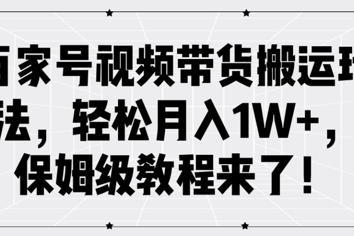 百家号视频带货搬运玩法，轻松月入1W+，保姆级教程来了！51轻创基地-网创项目资源站-副业创业项目-电脑手机搞钱项目-网赚项目51轻创基地
