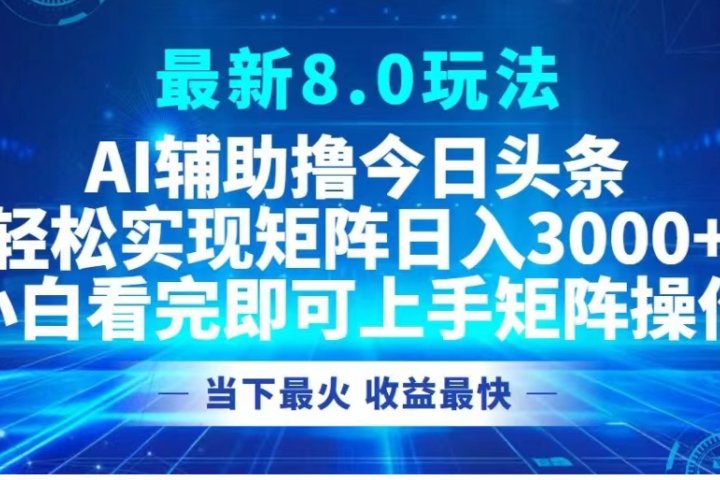 最新8.0玩法 AI辅助撸今日头条轻松实现矩阵日入3000+小白看完即可上手矩阵操作当下最火 收益最快51轻创基地-网创项目资源站-副业创业项目-电脑手机搞钱项目-网赚项目51轻创基地