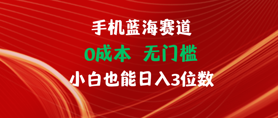 手机蓝海赛道 0成本 无门槛 小白也能日入3位数51轻创基地-网创项目资源站-副业创业项目-电脑手机搞钱项目-网赚项目51轻创基地