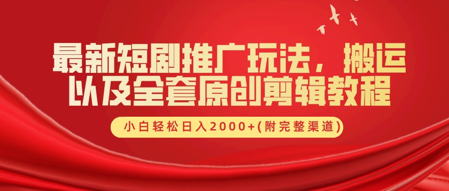 最新短剧推广玩法，搬运及全套原创剪辑教程(附完整渠道)，小白轻松日入2000+51轻创基地-网创项目资源站-副业创业项目-电脑手机搞钱项目-网赚项目51轻创基地