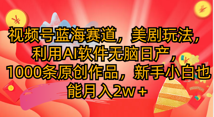 视频号蓝海赛道，美剧玩法，利用AI软件无脑日产1000条原创作品51轻创基地-网创项目资源站-副业创业项目-电脑手机搞钱项目-网赚项目51轻创基地