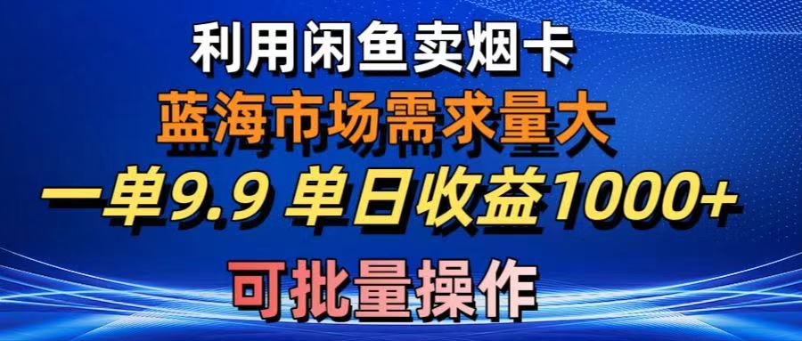 利用咸鱼卖烟卡，蓝海市场需求量大，一单9.9单日收益1000+，可批量操作51轻创基地-网创项目资源站-副业创业项目-电脑手机搞钱项目-网赚项目51轻创基地