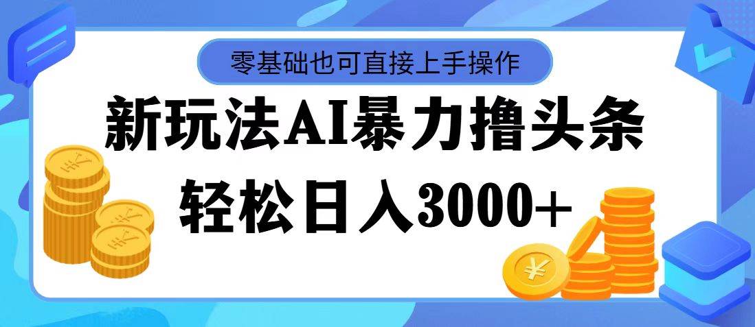 AI暴力撸头条，当天起号，第二天见收益，轻松日入3000+51轻创基地-网创项目资源站-副业创业项目-电脑手机搞钱项目-网赚项目51轻创基地