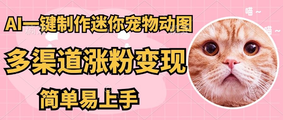AI一键制作超迷你宠物图，多渠道涨粉变现，简单易上手51轻创基地-网创项目资源站-副业创业项目-电脑手机搞钱项目-网赚项目51轻创基地