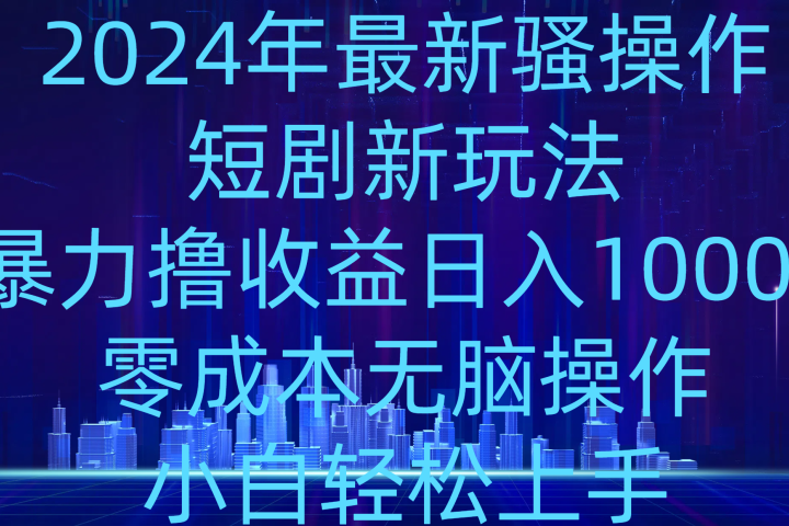 2024年骚操作短剧新玩法，暴力撸收益日入1000+，零成本无脑操作，小白轻松上手51轻创基地-网创项目资源站-副业创业项目-电脑手机搞钱项目-网赚项目51轻创基地