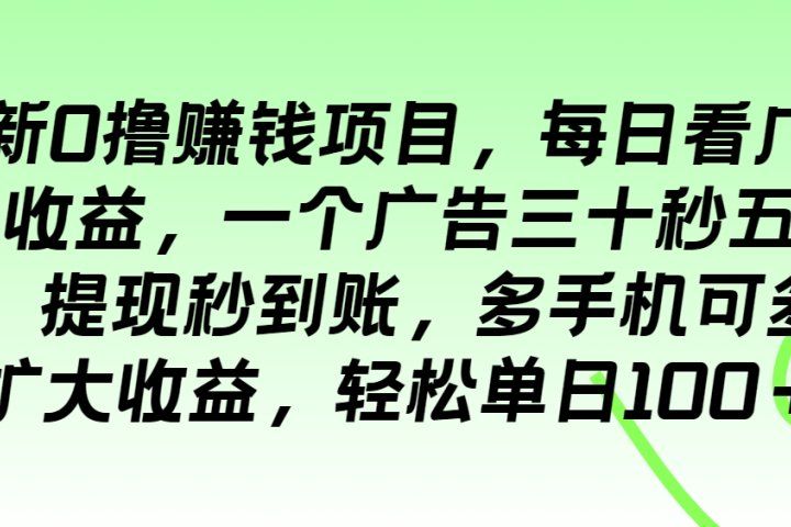 最新0撸赚钱项目，每日看广告得收益，一个广告三十秒五毛钱，提现秒到账，多手机可多开扩大收益，轻松单日100＋51轻创基地-网创项目资源站-副业创业项目-电脑手机搞钱项目-网赚项目51轻创基地