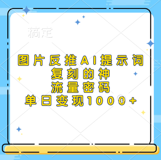 图片反推AI提示词，复刻的神，流量密码，单日变现1000+51轻创基地-网创项目资源站-副业创业项目-电脑手机搞钱项目-网赚项目51轻创基地