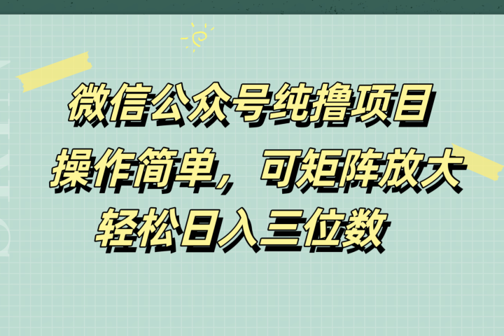 微信公众号纯撸项目，操作简单，可矩阵放大，轻松日入三位数51轻创基地-网创项目资源站-副业创业项目-电脑手机搞钱项目-网赚项目51轻创基地
