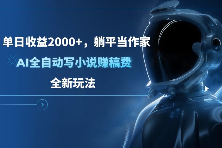 单日收益2000+，躺平当作家，AI全自动写小说赚稿费，全新玩法51轻创基地-网创项目资源站-副业创业项目-电脑手机搞钱项目-网赚项目51轻创基地