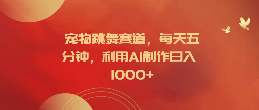 图片[1]51轻创基地-网创项目资源站-副业创业项目-电脑手机搞钱项目-网赚项目宠物跳舞赛道，每天五分钟，利用AI制作日入1000+51轻创基地-网创项目资源站-副业创业项目-电脑手机搞钱项目-网赚项目51轻创基地