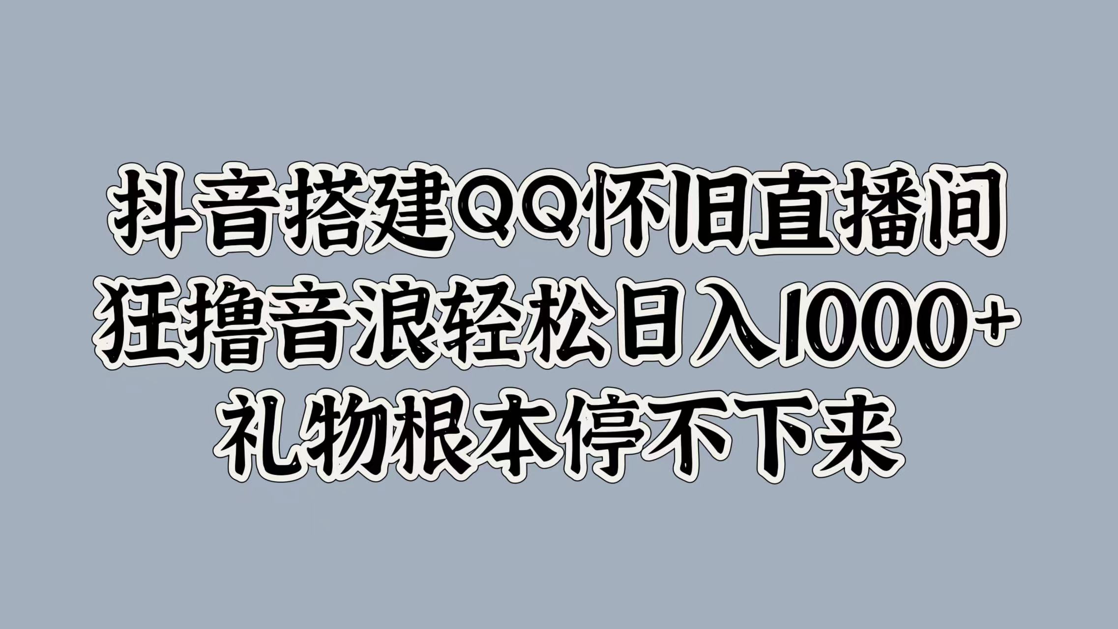 图片[1]51轻创基地-网创项目资源站-副业创业项目-电脑手机搞钱项目-网赚项目抖音搭建QQ怀旧直播间，狂撸音浪轻松日入1000+礼物根本停不下来51轻创基地-网创项目资源站-副业创业项目-电脑手机搞钱项目-网赚项目51轻创基地